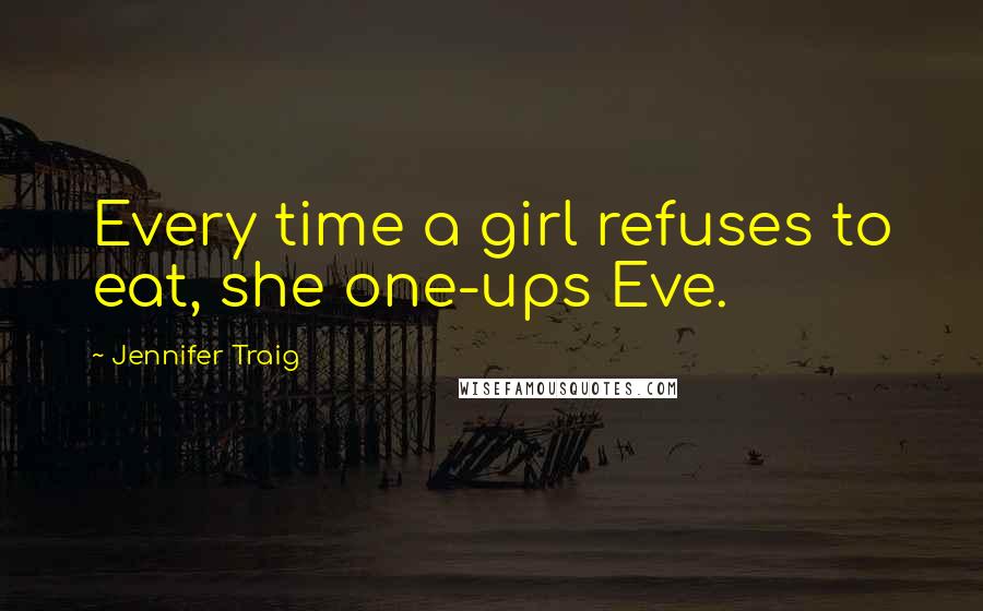 Jennifer Traig Quotes: Every time a girl refuses to eat, she one-ups Eve.