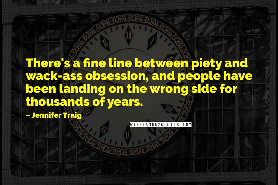 Jennifer Traig Quotes: There's a fine line between piety and wack-ass obsession, and people have been landing on the wrong side for thousands of years.