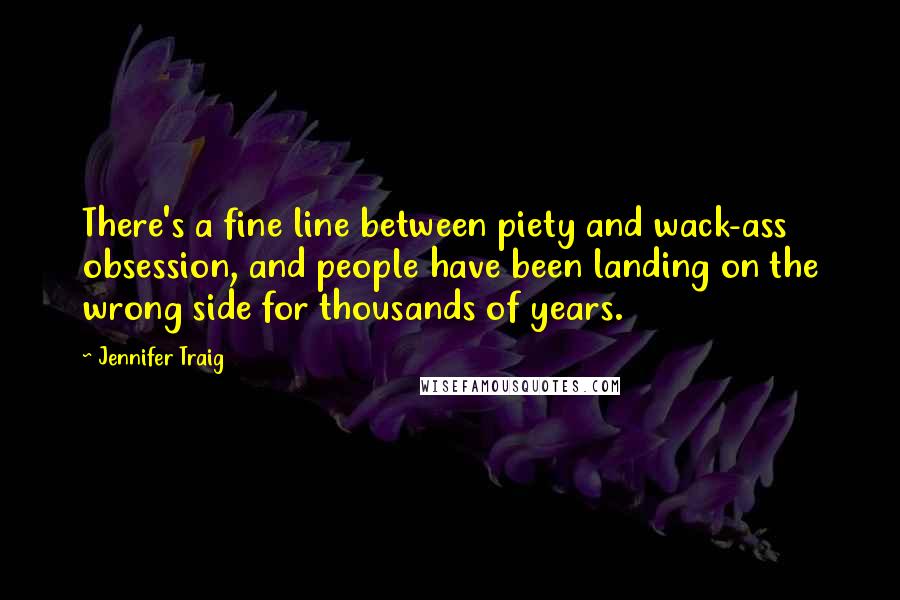 Jennifer Traig Quotes: There's a fine line between piety and wack-ass obsession, and people have been landing on the wrong side for thousands of years.