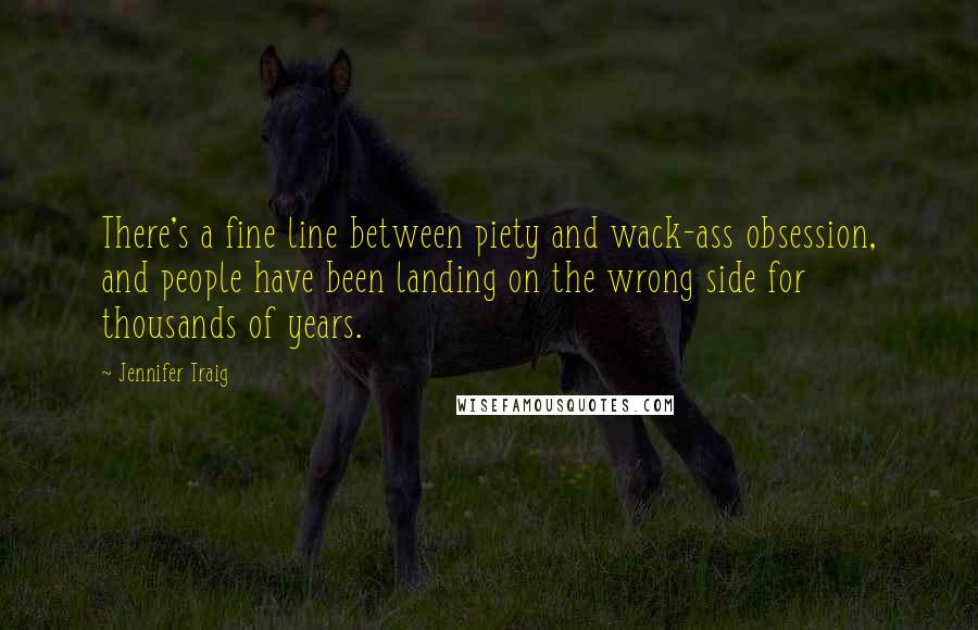 Jennifer Traig Quotes: There's a fine line between piety and wack-ass obsession, and people have been landing on the wrong side for thousands of years.