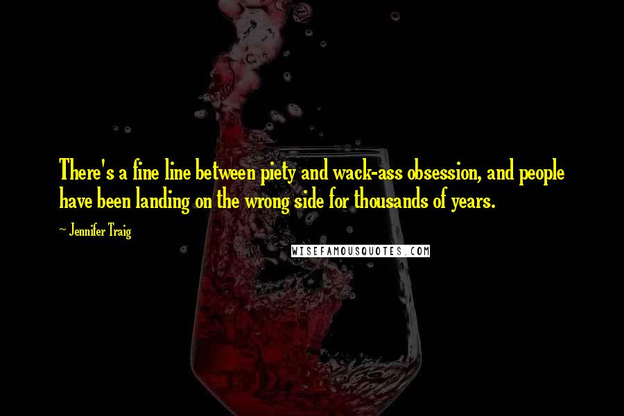 Jennifer Traig Quotes: There's a fine line between piety and wack-ass obsession, and people have been landing on the wrong side for thousands of years.