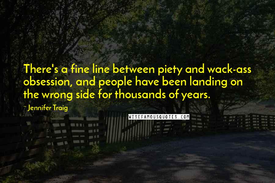 Jennifer Traig Quotes: There's a fine line between piety and wack-ass obsession, and people have been landing on the wrong side for thousands of years.