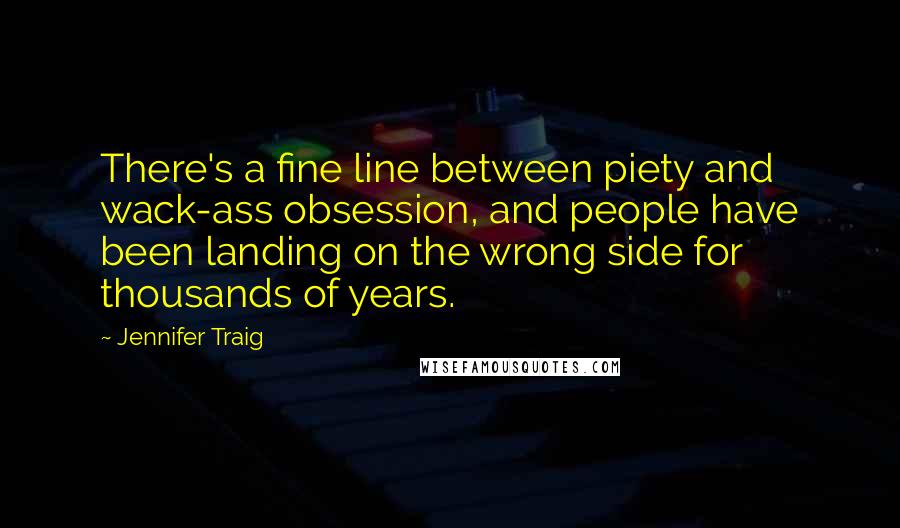 Jennifer Traig Quotes: There's a fine line between piety and wack-ass obsession, and people have been landing on the wrong side for thousands of years.