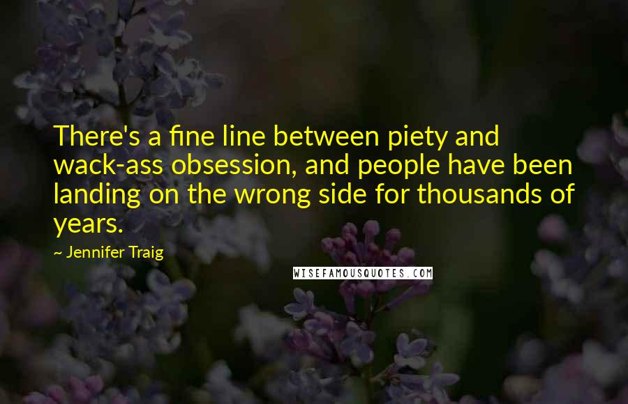 Jennifer Traig Quotes: There's a fine line between piety and wack-ass obsession, and people have been landing on the wrong side for thousands of years.