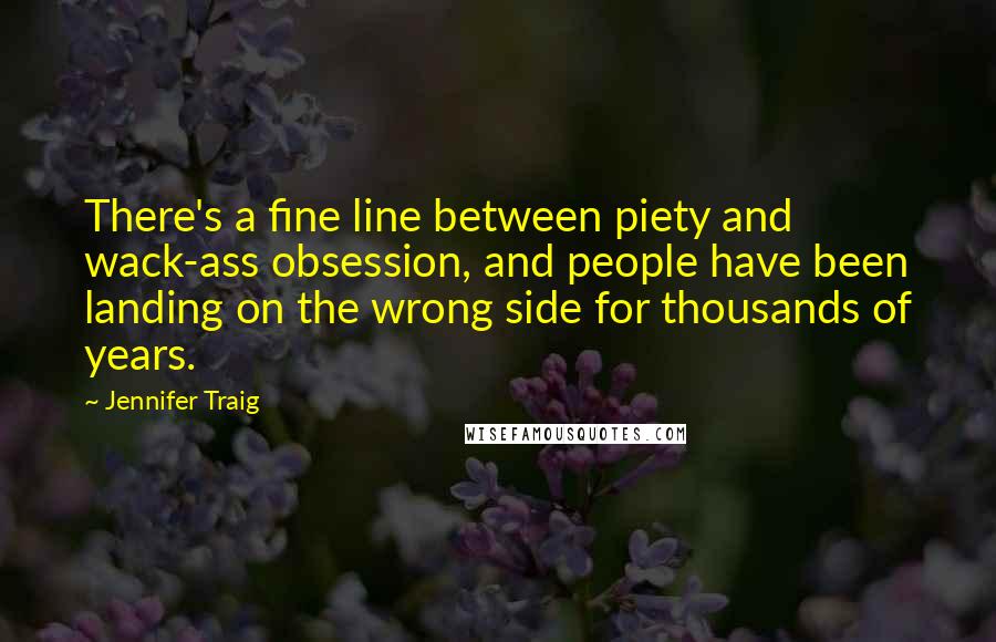 Jennifer Traig Quotes: There's a fine line between piety and wack-ass obsession, and people have been landing on the wrong side for thousands of years.