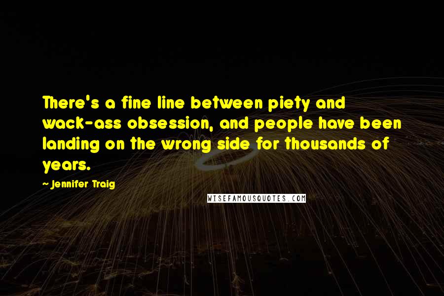 Jennifer Traig Quotes: There's a fine line between piety and wack-ass obsession, and people have been landing on the wrong side for thousands of years.