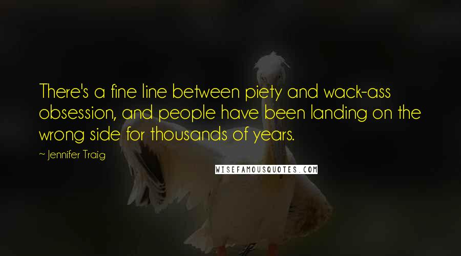 Jennifer Traig Quotes: There's a fine line between piety and wack-ass obsession, and people have been landing on the wrong side for thousands of years.