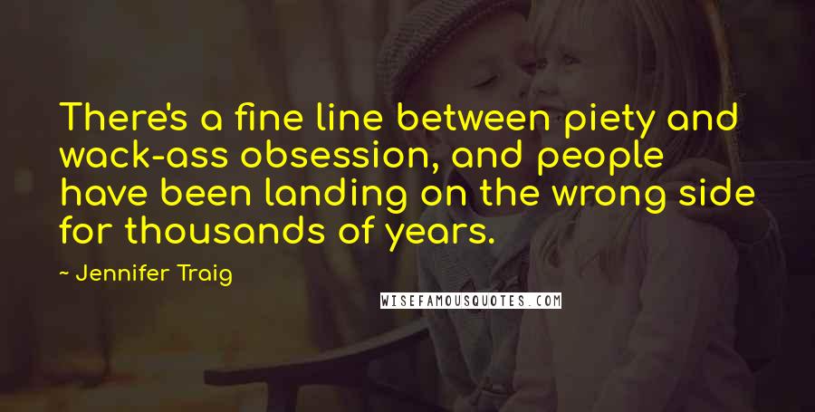 Jennifer Traig Quotes: There's a fine line between piety and wack-ass obsession, and people have been landing on the wrong side for thousands of years.