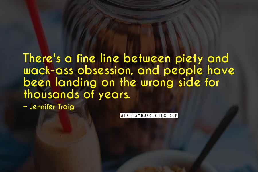 Jennifer Traig Quotes: There's a fine line between piety and wack-ass obsession, and people have been landing on the wrong side for thousands of years.