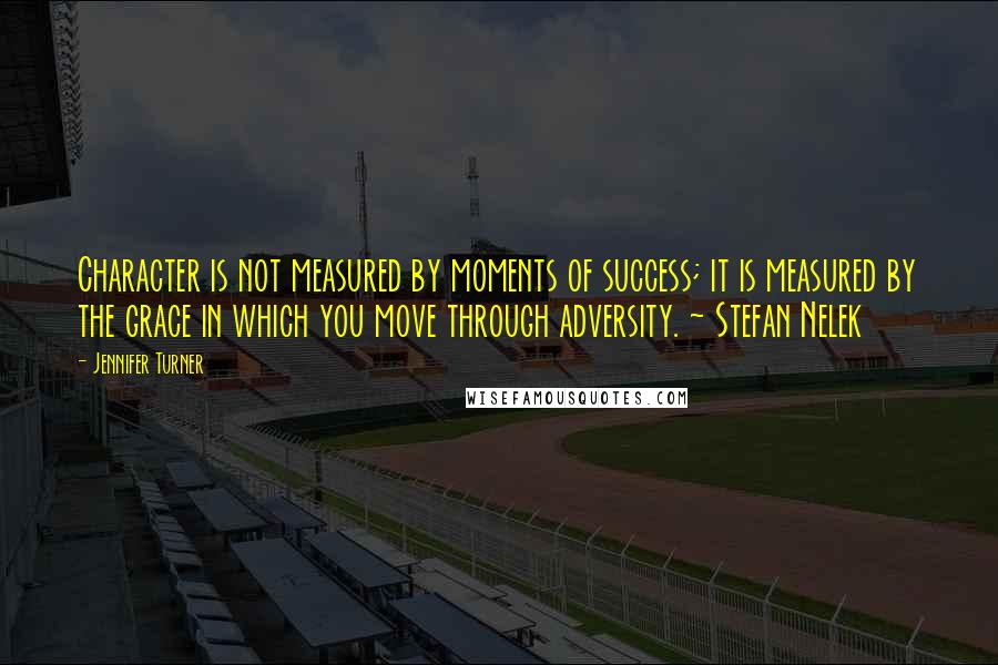 Jennifer Turner Quotes: Character is not measured by moments of success; it is measured by the grace in which you move through adversity. ~ Stefan Nelek
