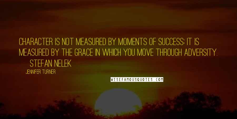Jennifer Turner Quotes: Character is not measured by moments of success; it is measured by the grace in which you move through adversity. ~ Stefan Nelek