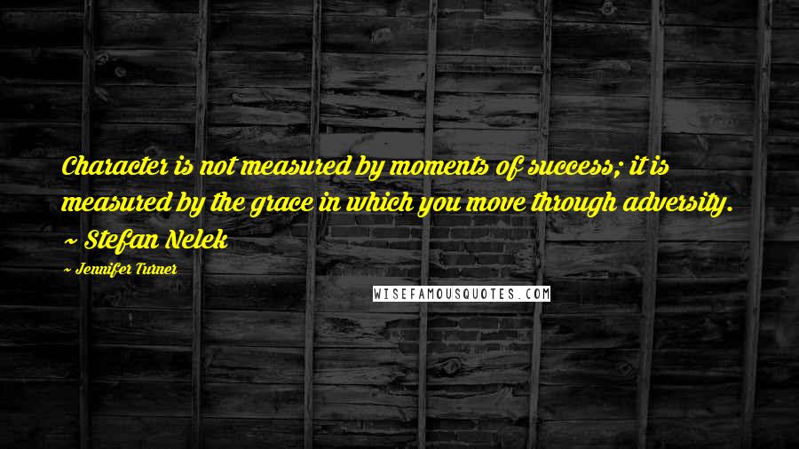 Jennifer Turner Quotes: Character is not measured by moments of success; it is measured by the grace in which you move through adversity. ~ Stefan Nelek
