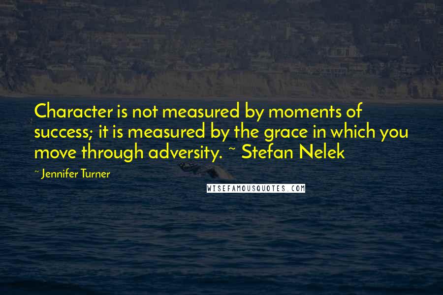 Jennifer Turner Quotes: Character is not measured by moments of success; it is measured by the grace in which you move through adversity. ~ Stefan Nelek