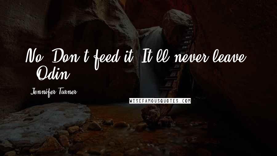 Jennifer Turner Quotes: No! Don't feed it. It'll never leave! ~ Odin