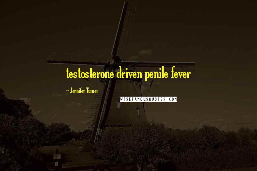 Jennifer Turner Quotes: testosterone driven penile fever