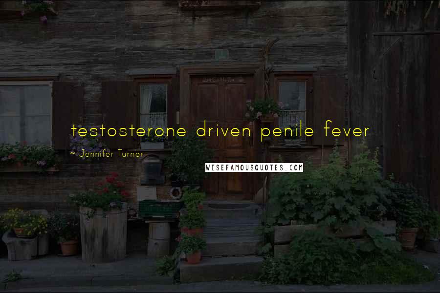 Jennifer Turner Quotes: testosterone driven penile fever