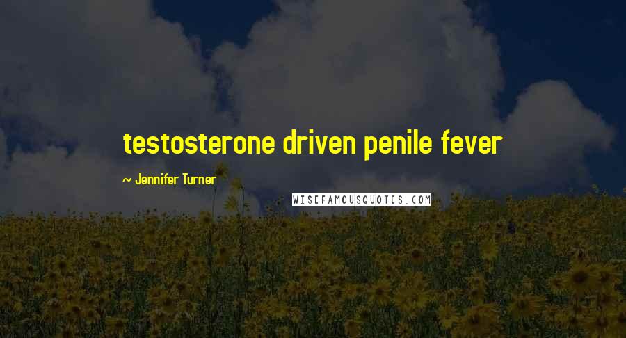 Jennifer Turner Quotes: testosterone driven penile fever