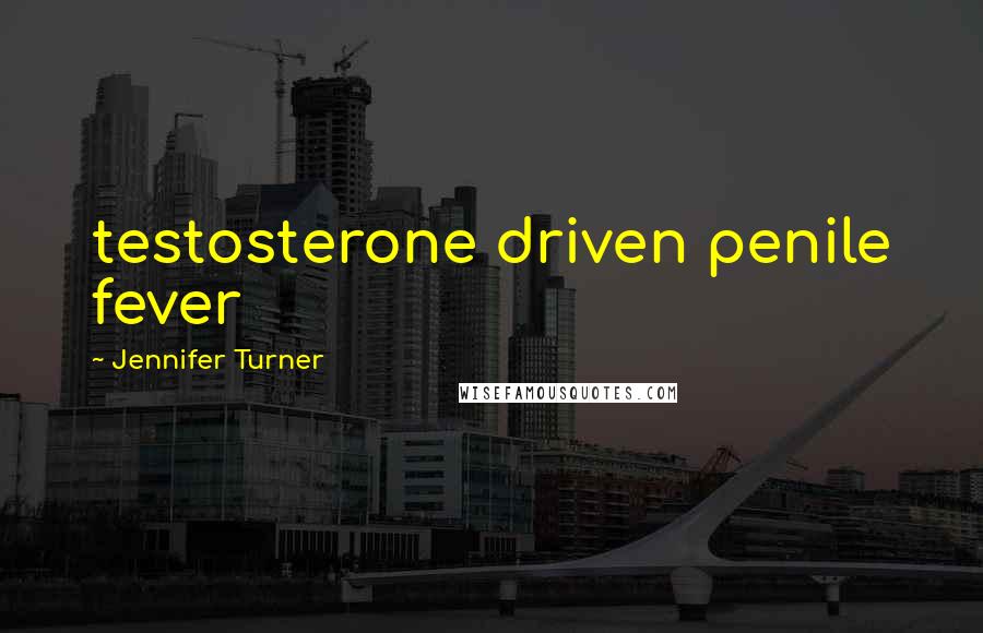 Jennifer Turner Quotes: testosterone driven penile fever