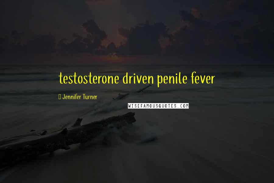 Jennifer Turner Quotes: testosterone driven penile fever