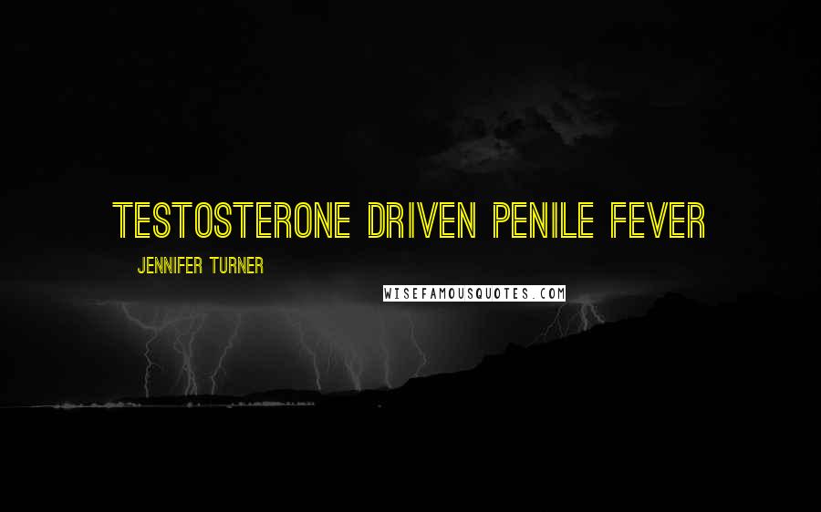 Jennifer Turner Quotes: testosterone driven penile fever