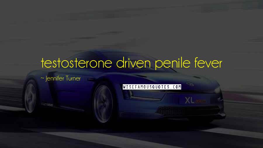 Jennifer Turner Quotes: testosterone driven penile fever