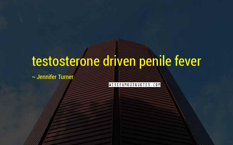 Jennifer Turner Quotes: testosterone driven penile fever