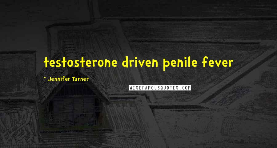 Jennifer Turner Quotes: testosterone driven penile fever