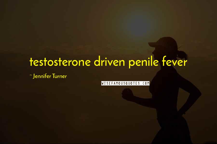 Jennifer Turner Quotes: testosterone driven penile fever