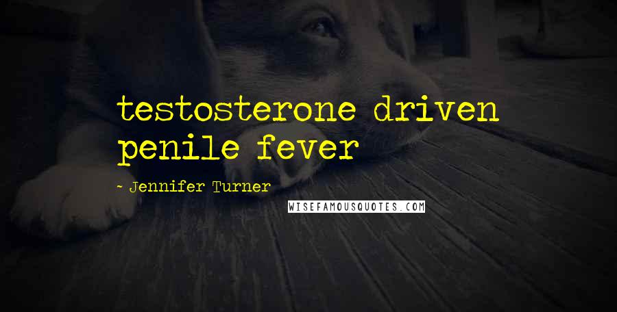 Jennifer Turner Quotes: testosterone driven penile fever