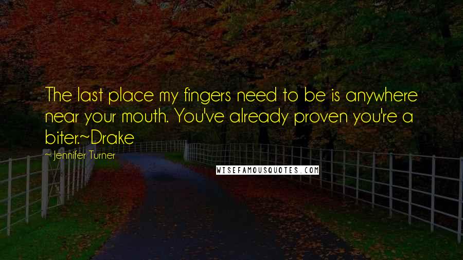 Jennifer Turner Quotes: The last place my fingers need to be is anywhere near your mouth. You've already proven you're a biter.~Drake