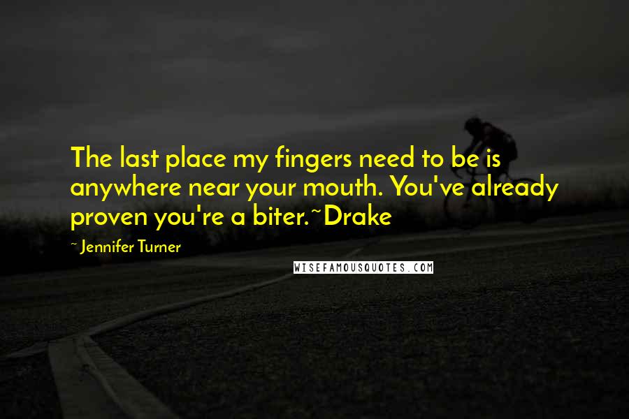 Jennifer Turner Quotes: The last place my fingers need to be is anywhere near your mouth. You've already proven you're a biter.~Drake
