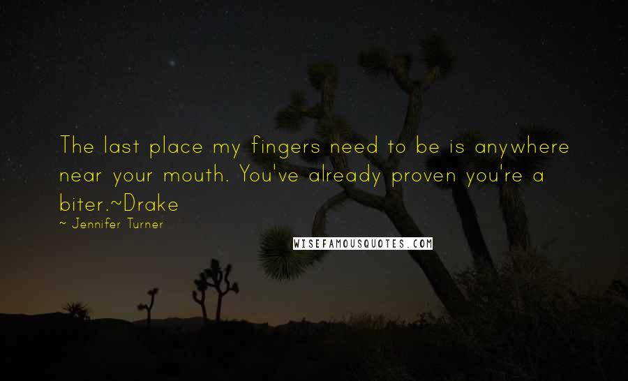 Jennifer Turner Quotes: The last place my fingers need to be is anywhere near your mouth. You've already proven you're a biter.~Drake