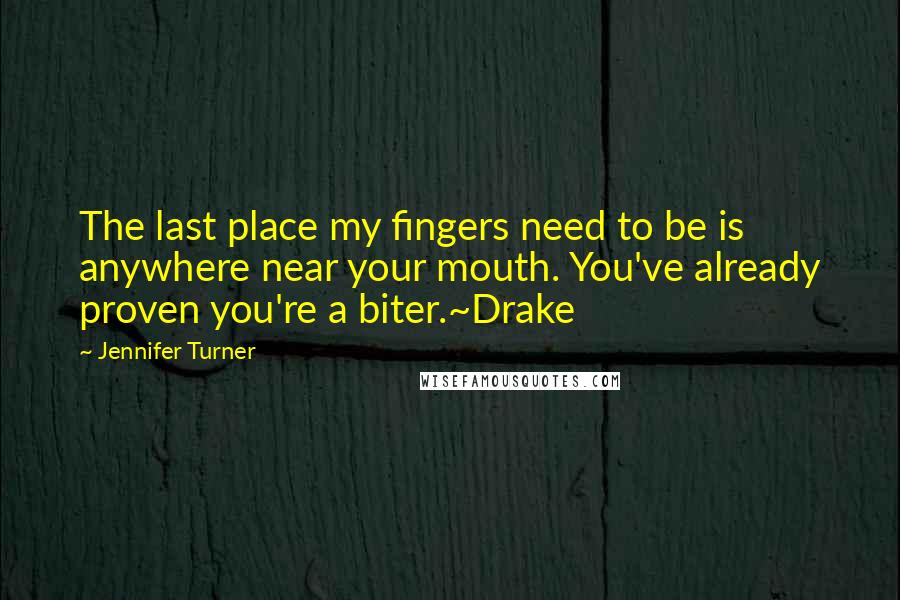 Jennifer Turner Quotes: The last place my fingers need to be is anywhere near your mouth. You've already proven you're a biter.~Drake