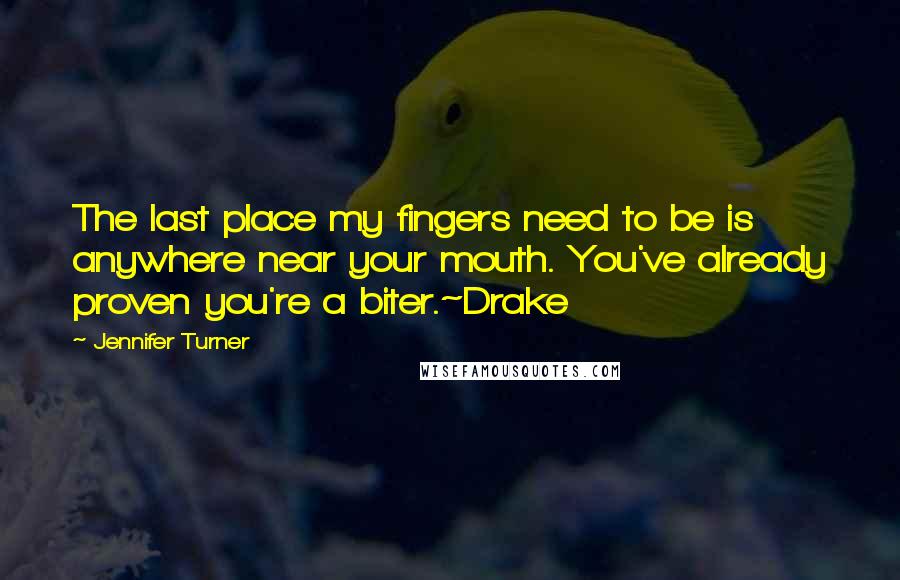 Jennifer Turner Quotes: The last place my fingers need to be is anywhere near your mouth. You've already proven you're a biter.~Drake