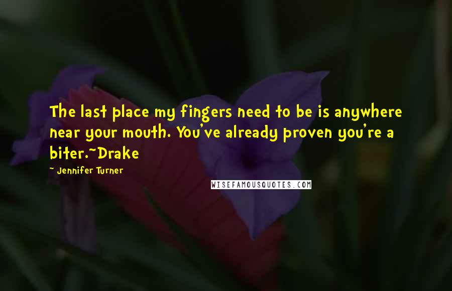 Jennifer Turner Quotes: The last place my fingers need to be is anywhere near your mouth. You've already proven you're a biter.~Drake