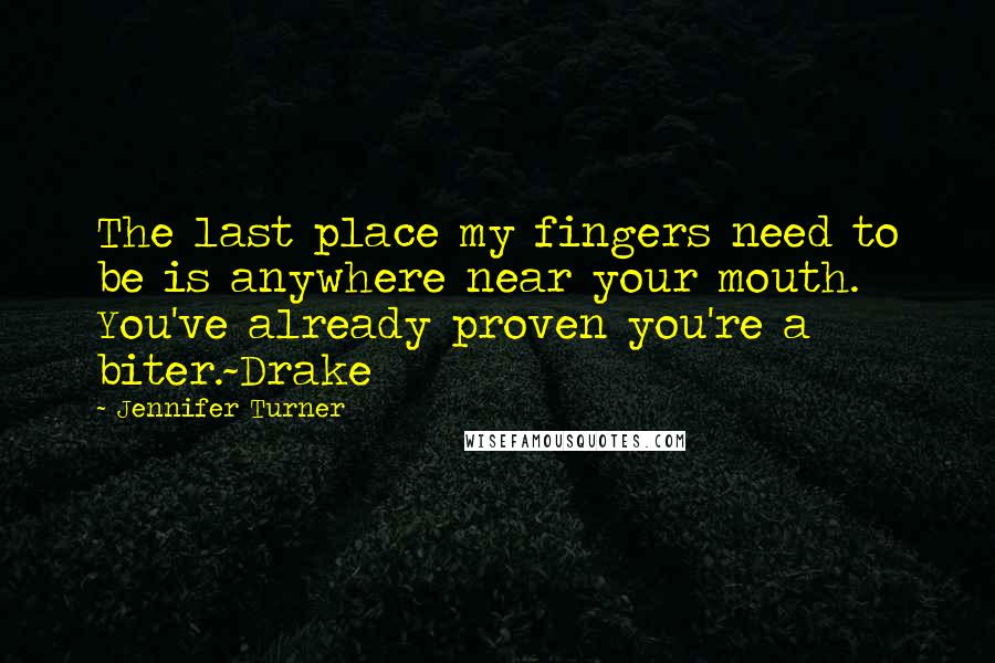 Jennifer Turner Quotes: The last place my fingers need to be is anywhere near your mouth. You've already proven you're a biter.~Drake