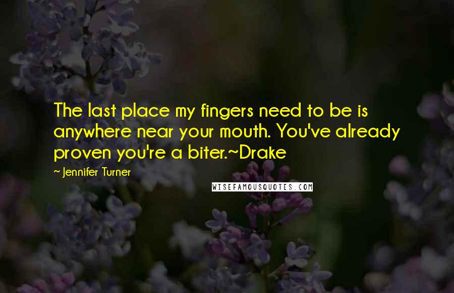 Jennifer Turner Quotes: The last place my fingers need to be is anywhere near your mouth. You've already proven you're a biter.~Drake