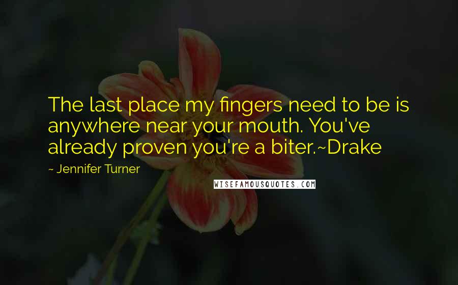 Jennifer Turner Quotes: The last place my fingers need to be is anywhere near your mouth. You've already proven you're a biter.~Drake