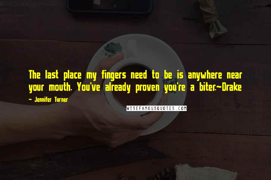 Jennifer Turner Quotes: The last place my fingers need to be is anywhere near your mouth. You've already proven you're a biter.~Drake