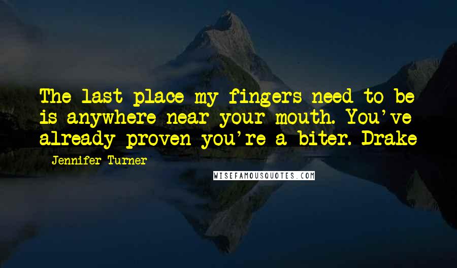 Jennifer Turner Quotes: The last place my fingers need to be is anywhere near your mouth. You've already proven you're a biter.~Drake