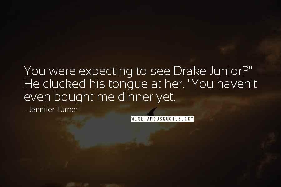 Jennifer Turner Quotes: You were expecting to see Drake Junior?" He clucked his tongue at her. "You haven't even bought me dinner yet.