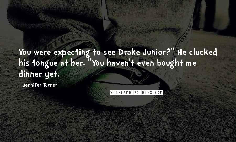 Jennifer Turner Quotes: You were expecting to see Drake Junior?" He clucked his tongue at her. "You haven't even bought me dinner yet.