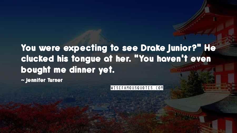 Jennifer Turner Quotes: You were expecting to see Drake Junior?" He clucked his tongue at her. "You haven't even bought me dinner yet.