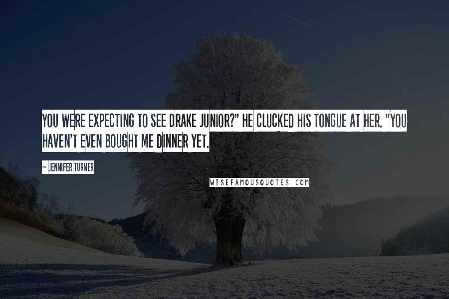 Jennifer Turner Quotes: You were expecting to see Drake Junior?" He clucked his tongue at her. "You haven't even bought me dinner yet.
