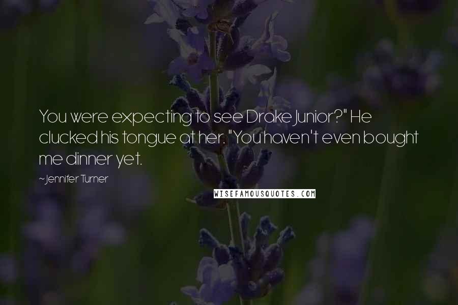 Jennifer Turner Quotes: You were expecting to see Drake Junior?" He clucked his tongue at her. "You haven't even bought me dinner yet.