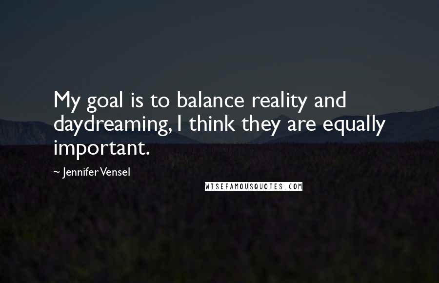 Jennifer Vensel Quotes: My goal is to balance reality and daydreaming, I think they are equally important.