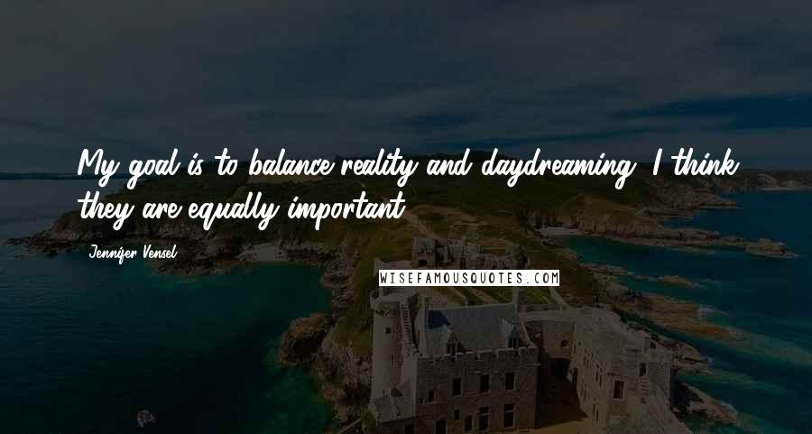 Jennifer Vensel Quotes: My goal is to balance reality and daydreaming, I think they are equally important.