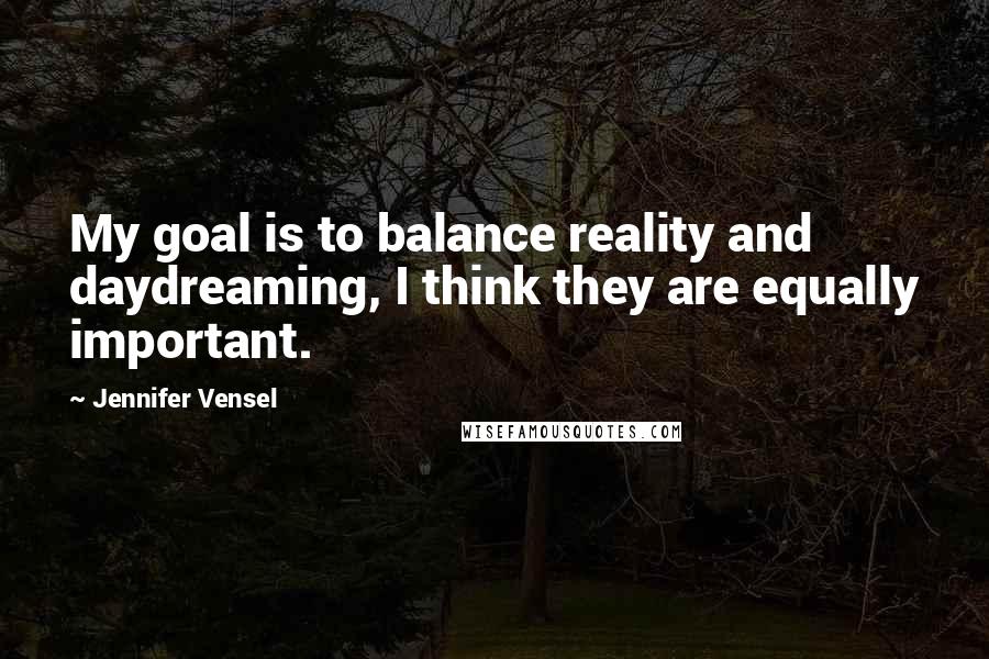 Jennifer Vensel Quotes: My goal is to balance reality and daydreaming, I think they are equally important.