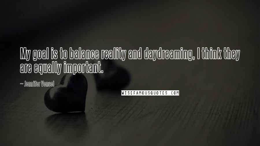 Jennifer Vensel Quotes: My goal is to balance reality and daydreaming, I think they are equally important.
