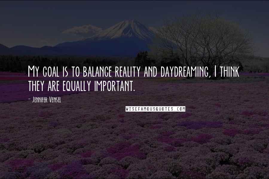 Jennifer Vensel Quotes: My goal is to balance reality and daydreaming, I think they are equally important.
